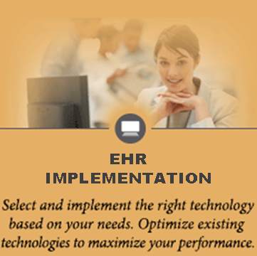 EHR IMPLEMENTATION Select and implement the right technology based on your needs. Optimize existing technologies to maximize your performance.