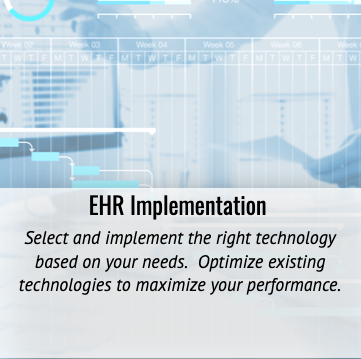 EHR IMPLEMENTATION Select and implement the right technology based on your needs. Optimize existing technologies to maximize your performance.