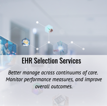 EHR SELECTION SERVICES Better manage across continuums of care. Monitor performance measures, and improve overall outcomes.